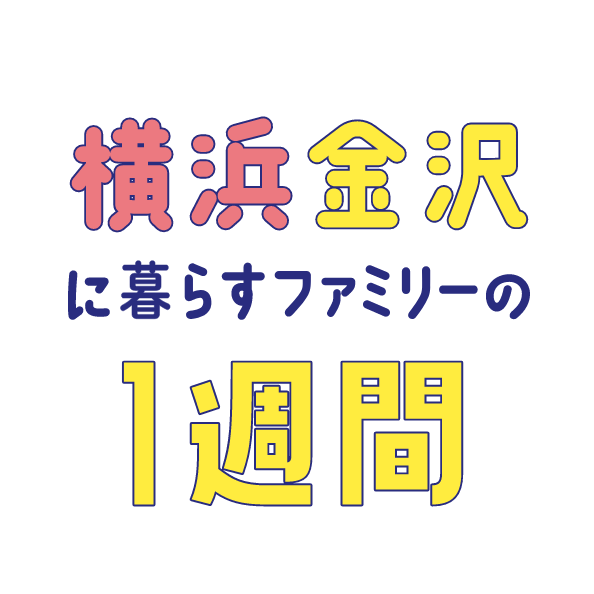 横浜金沢に暮らすファミリーの１週間